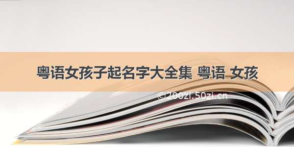 粤语女孩子起名字大全集 粤语 女孩