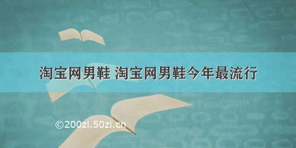 淘宝网男鞋 淘宝网男鞋今年最流行