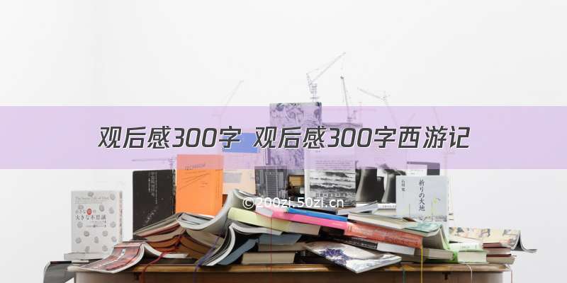 观后感300字 观后感300字西游记