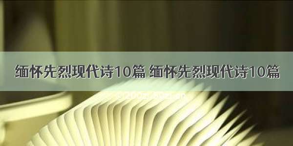 缅怀先烈现代诗10篇 缅怀先烈现代诗10篇