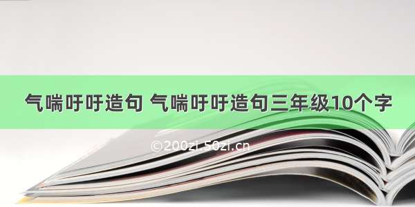 气喘吁吁造句 气喘吁吁造句三年级10个字