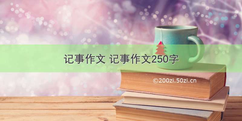 记事作文 记事作文250字