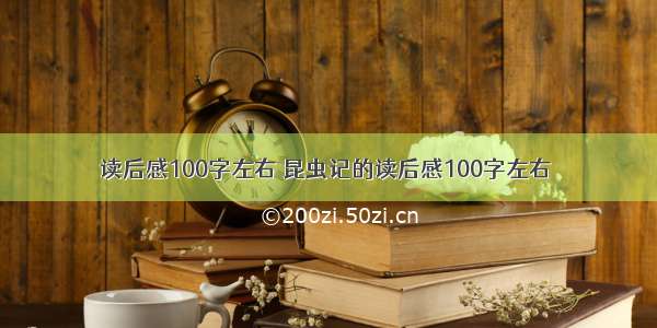 读后感100字左右 昆虫记的读后感100字左右