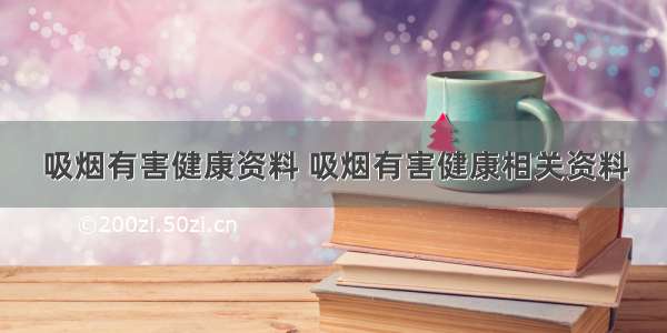 吸烟有害健康资料 吸烟有害健康相关资料