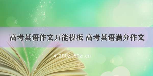 高考英语作文万能模板 高考英语满分作文