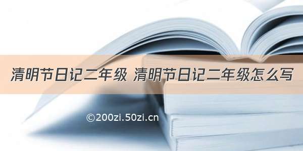 清明节日记二年级 清明节日记二年级怎么写