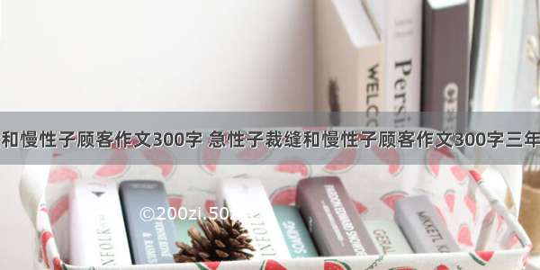 急性子裁缝和慢性子顾客作文300字 急性子裁缝和慢性子顾客作文300字三年级优秀作文