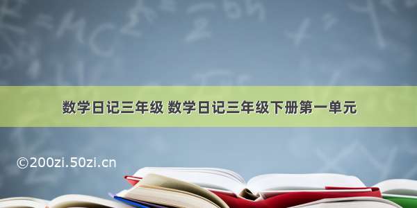 数学日记三年级 数学日记三年级下册第一单元