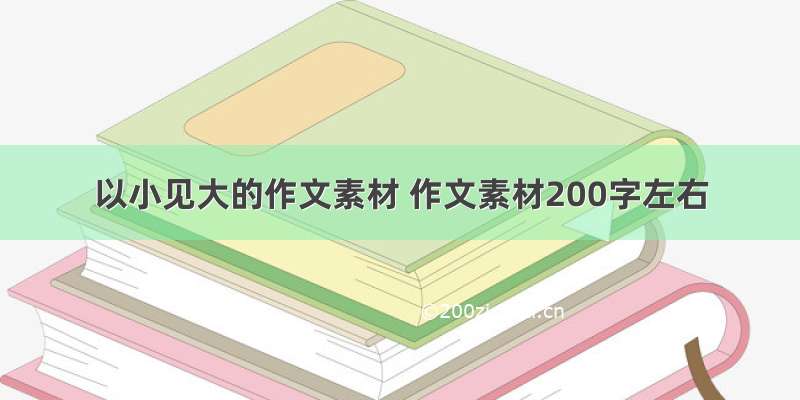 以小见大的作文素材 作文素材200字左右