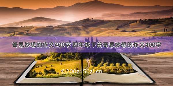 奇思妙想的作文400字 四年级下册奇思妙想的作文400字