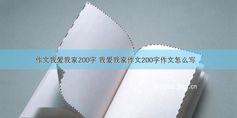 作文我爱我家200字 我爱我家作文200字作文怎么写