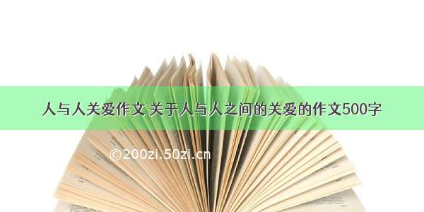 人与人关爱作文 关于人与人之间的关爱的作文500字