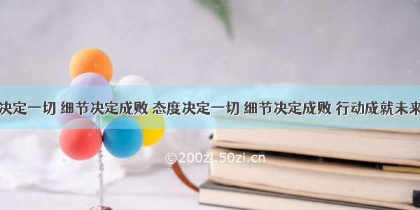 态度决定一切 细节决定成败 态度决定一切 细节决定成败 行动成就未来英文