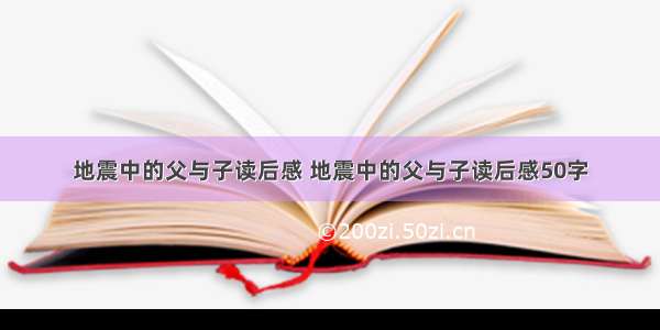 地震中的父与子读后感 地震中的父与子读后感50字