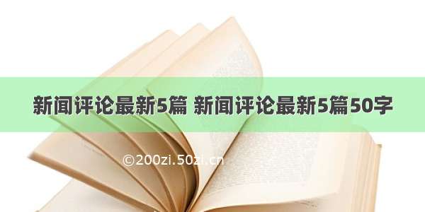 新闻评论最新5篇 新闻评论最新5篇50字