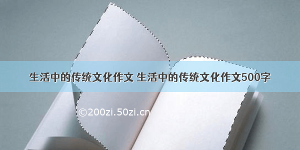 生活中的传统文化作文 生活中的传统文化作文500字