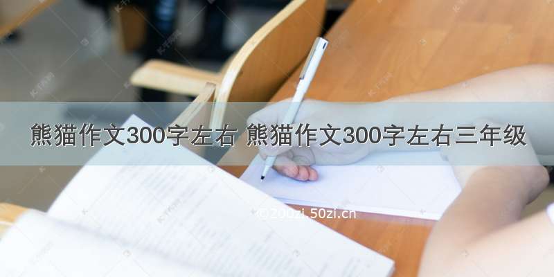 熊猫作文300字左右 熊猫作文300字左右三年级