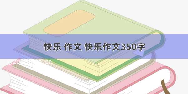 快乐 作文 快乐作文350字