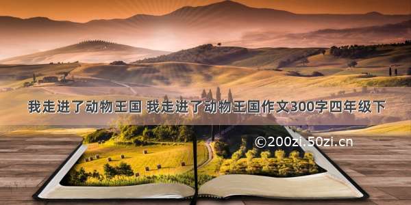 我走进了动物王国 我走进了动物王国作文300字四年级下