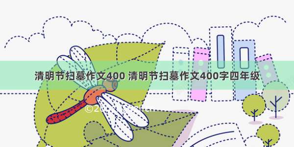 清明节扫墓作文400 清明节扫墓作文400字四年级