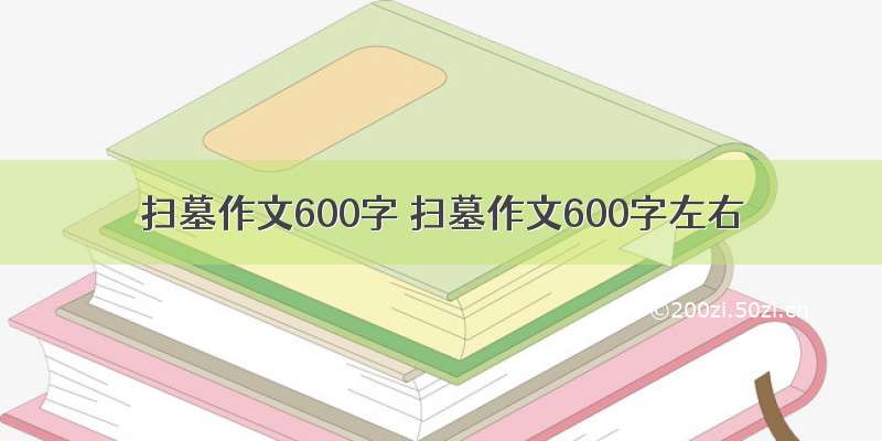 扫墓作文600字 扫墓作文600字左右