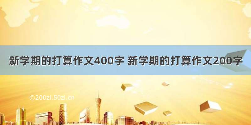 新学期的打算作文400字 新学期的打算作文200字