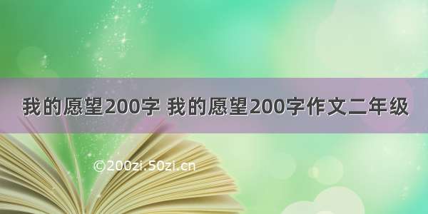 我的愿望200字 我的愿望200字作文二年级