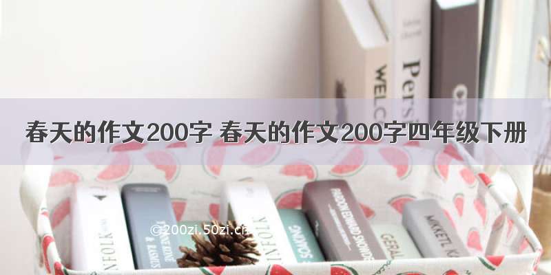 春天的作文200字 春天的作文200字四年级下册