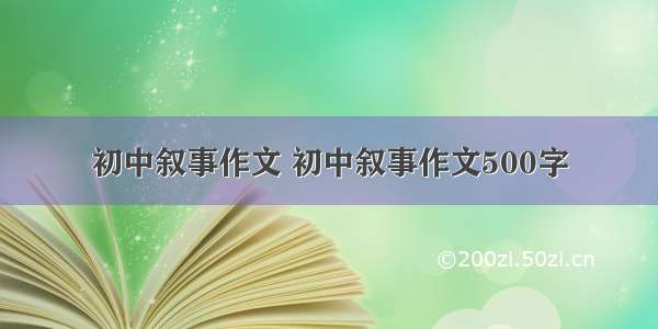 初中叙事作文 初中叙事作文500字