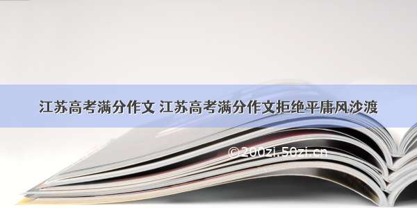 江苏高考满分作文 江苏高考满分作文拒绝平庸风沙渡