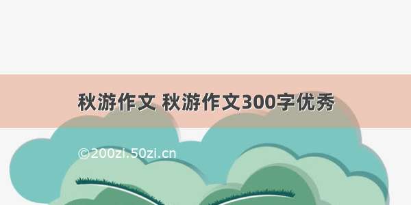 秋游作文 秋游作文300字优秀