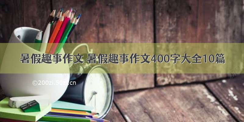 暑假趣事作文 暑假趣事作文400字大全10篇