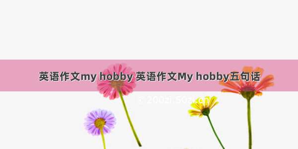 英语作文my hobby 英语作文My hobby五句话