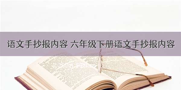 语文手抄报内容 六年级下册语文手抄报内容