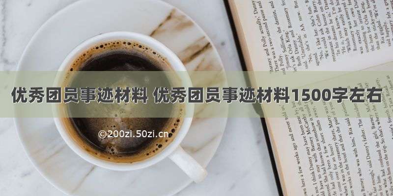 优秀团员事迹材料 优秀团员事迹材料1500字左右