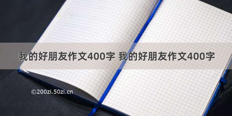 我的好朋友作文400字 我的好朋友作文400字