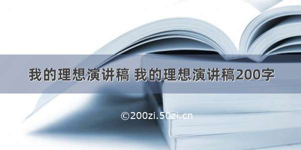 我的理想演讲稿 我的理想演讲稿200字