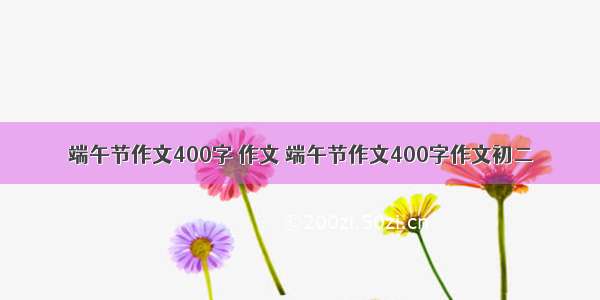 端午节作文400字 作文 端午节作文400字作文初二