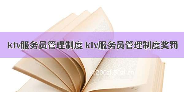 ktv服务员管理制度 ktv服务员管理制度奖罚