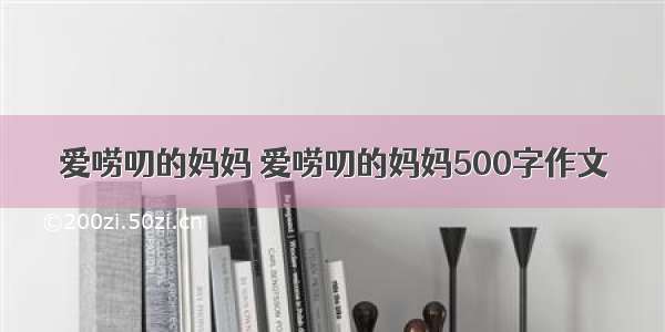 爱唠叨的妈妈 爱唠叨的妈妈500字作文