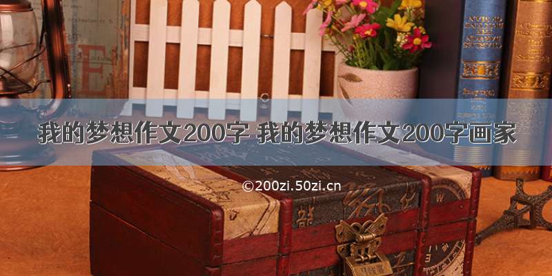 我的梦想作文200字 我的梦想作文200字画家