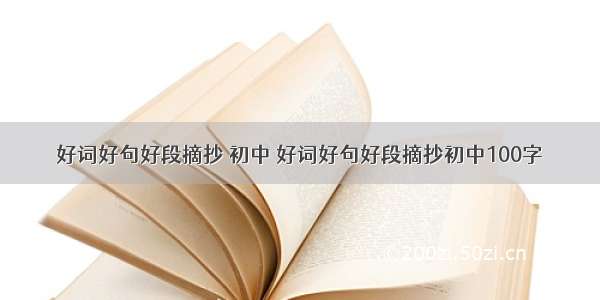 好词好句好段摘抄 初中 好词好句好段摘抄初中100字