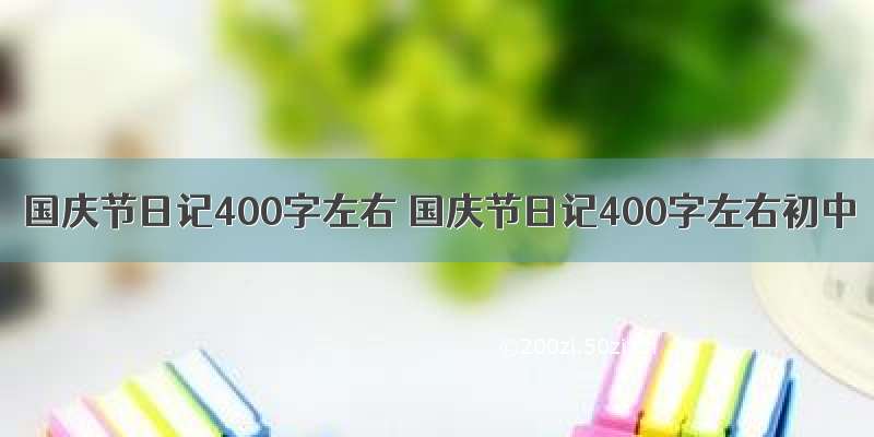 国庆节日记400字左右 国庆节日记400字左右初中