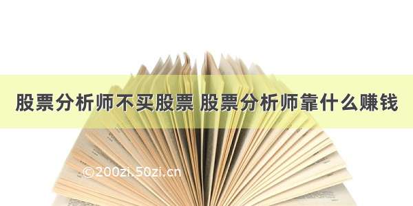 股票分析师不买股票 股票分析师靠什么赚钱