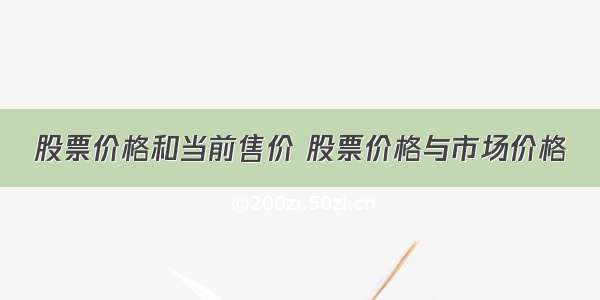 股票价格和当前售价 股票价格与市场价格