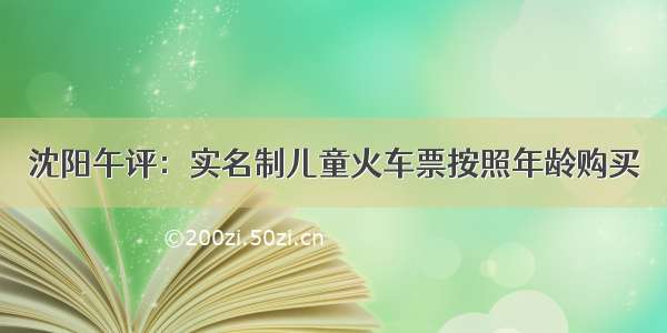 沈阳午评：实名制儿童火车票按照年龄购买