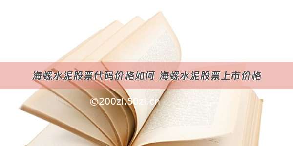 海螺水泥股票代码价格如何 海螺水泥股票上市价格