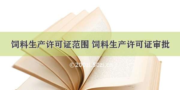 饲料生产许可证范围 饲料生产许可证审批