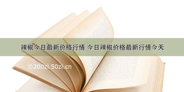 辣椒今日最新价格行情 今日辣椒价格最新行情今天