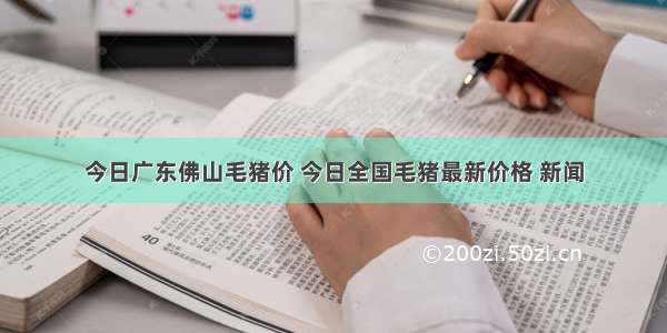 今日广东佛山毛猪价 今日全国毛猪最新价格 新闻